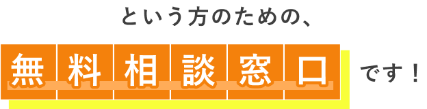 という方のための、無料相談窓口です!